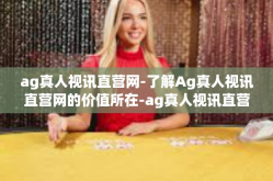 ag真人视讯直营网-了解Ag真人视讯直营网的价值所在-ag真人视讯直营网