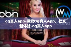 og真人app-探索Og真人App，社交新体验-og真人app