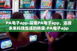 PA电子app-探索PA电子app，连接未来科技生活的桥梁-PA电子app