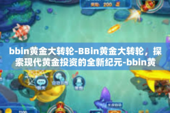 bbin黄金大转轮-BBin黄金大转轮，探索现代黄金投资的全新纪元-bbin黄金大转轮