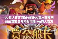 og真人官方网站-揭秘og真人官方网站的真面目与精彩内涵-og真人官方网站