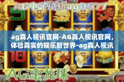 ag真人视讯官网-AG真人视讯官网，体验真实的娱乐新世界-ag真人视讯官网