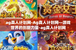 ag真人计划网-Ag真人计划网—游戏世界的创新力量-ag真人计划网