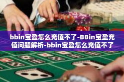 bbin宝盈怎么充值不了-BBin宝盈充值问题解析-bbin宝盈怎么充值不了