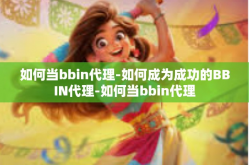 如何当bbin代理-如何成为成功的BBIN代理-如何当bbin代理