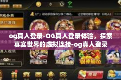 og真人登录-OG真人登录体验，探索真实世界的虚拟连接-og真人登录