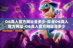 OG真人官方网址是多少-探寻OG真人官方网址-OG真人官方网址是多少