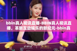 bbin真人视讯直播-BBIN真人视讯直播，革新互动娱乐的新纪元-bbin真人视讯直播