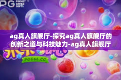 ag真人旗舰厅-探究ag真人旗舰厅的创新之道与科技魅力-ag真人旗舰厅