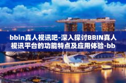 bbin真人视讯吧-深入探讨BBIN真人视讯平台的功能特点及应用体验-bbin真人视讯吧