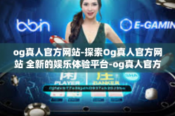 og真人官方网站-探索Og真人官方网站 全新的娱乐体验平台-og真人官方网站