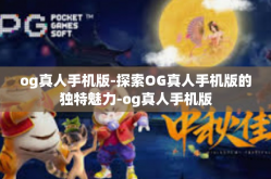 og真人手机版-探索OG真人手机版的独特魅力-og真人手机版