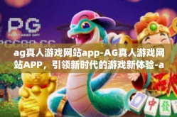 ag真人游戏网站app-AG真人游戏网站APP，引领新时代的游戏新体验-ag真人游戏网站app
