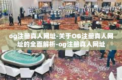 og注册真人网址-关于OG注册真人网址的全面解析-og注册真人网址