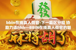 bbin在线真人荷官-下一篇区分司 协助力道hhh—BBIN在线真人荷官的魅力与挑战-bbin在线真人荷官