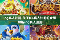 og真人注册-关于OG真人注册的全面解析-og真人注册