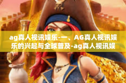 ag真人视讯娱乐-一、AG真人视讯娱乐的兴起与全球普及-ag真人视讯娱乐