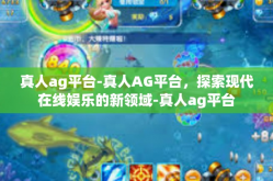 真人ag平台-真人AG平台，探索现代在线娱乐的新领域-真人ag平台