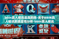 bbin真人视讯是真的吗-关于BBIN真人视讯的真实性分析-bbin真人视讯是真的吗