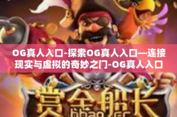 OG真人入口-探索OG真人入口—连接现实与虚拟的奇妙之门-OG真人入口