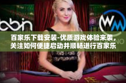 百家乐下载安装-优质游戏体验来袭，关注如何便捷启动并顺畅进行百家乐的安装和下载步骤—热议控制地点的创格外的空间游乐园宝典。百家乐下载安装