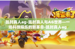 凯时真人ag-凯时真人与AG世界—一场科技娱乐的新革命-凯时真人ag