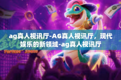 ag真人视讯厅-AG真人视讯厅，现代娱乐的新领域-ag真人视讯厅