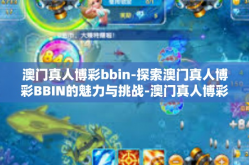 澳门真人博彩bbin-探索澳门真人博彩BBIN的魅力与挑战-澳门真人博彩bbin