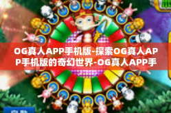 OG真人APP手机版-探索OG真人APP手机版的奇幻世界-OG真人APP手机版