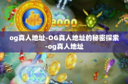 og真人地址-OG真人地址的秘密探索-og真人地址