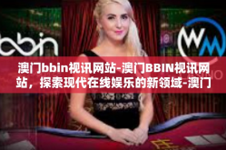 澳门bbin视讯网站-澳门BBIN视讯网站，探索现代在线娱乐的新领域-澳门bbin视讯网站