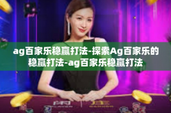 ag百家乐稳赢打法-探索Ag百家乐的稳赢打法-ag百家乐稳赢打法