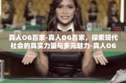 真人OG百家-真人OG百家，探索现代社会的真实力量与多元魅力-真人OG百家