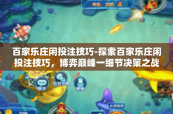 百家乐庄闲投注技巧-探索百家乐庄闲投注技巧，博弈巅峰一细节决策之战-百家乐庄闲投注技巧