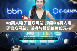 og真人电子官方网站-探索Og真人电子官方网站，游戏与娱乐的新纪元-og真人电子官方网站
