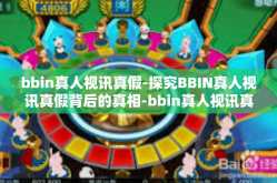 bbin真人视讯真假-探究BBIN真人视讯真假背后的真相-bbin真人视讯真假