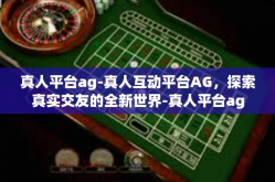 真人平台ag-真人互动平台AG，探索真实交友的全新世界-真人平台ag