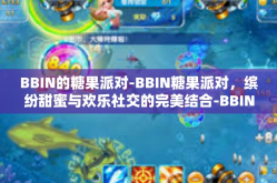 BBIN的糖果派对-BBIN糖果派对，缤纷甜蜜与欢乐社交的完美结合-BBIN的糖果派对