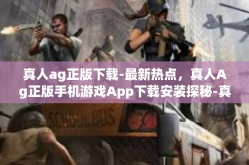 真人ag正版下载-最新热点，真人Ag正版手机游戏App下载安装探秘-真人ag正版下载