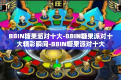 BBIN糖果派对十大-BBIN糖果派对十大精彩瞬间-BBIN糖果派对十大