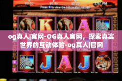 og真人|官网-OG真人官网，探索真实世界的互动体验-og真人|官网