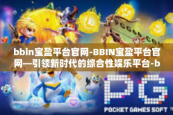 bbin宝盈平台官网-BBIN宝盈平台官网—引领新时代的综合性娱乐平台-bbin宝盈平台官网