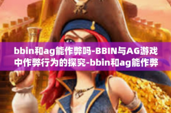 bbin和ag能作弊吗-BBIN与AG游戏中作弊行为的探究-bbin和ag能作弊吗