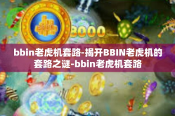 bbin老虎机套路-揭开BBIN老虎机的套路之谜-bbin老虎机套路