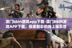 澳门bbin游戏app下载-澳门BBIN游戏APP下载，探索精彩的线上娱乐世界-澳门bbin游戏app下载