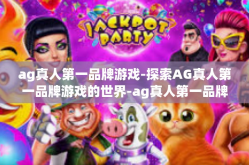 ag真人第一品牌游戏-探索AG真人第一品牌游戏的世界-ag真人第一品牌游戏