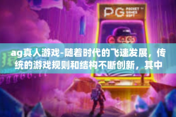 ag真人游戏-随着时代的飞速发展，传统的游戏规则和结构不断创新，其中AG真人游戏作为一种新兴的游戏形式，正在受到越来越多人的关注和喜爱。本文将探讨AG真人游戏的特点、优势以及未来的发展趋势。ag真人游戏