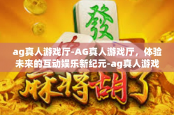 ag真人游戏厅-AG真人游戏厅，体验未来的互动娱乐新纪元-ag真人游戏厅