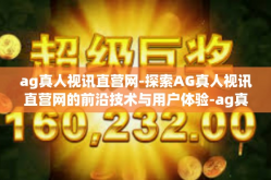 ag真人视讯直营网-探索AG真人视讯直营网的前沿技术与用户体验-ag真人视讯直营网