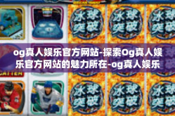 og真人娱乐官方网站-探索Og真人娱乐官方网站的魅力所在-og真人娱乐官方网站